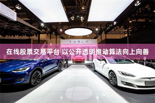 在线股票交易平台 以公开透明推动算法向上向善