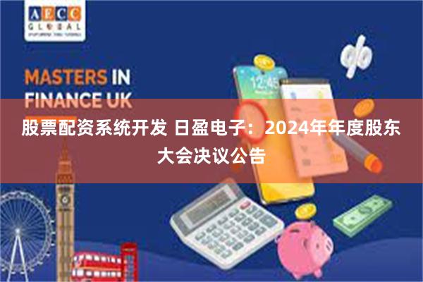 股票配资系统开发 日盈电子：2024年年度股东大会决议公告
