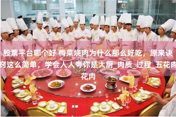 股票平台哪个好 梅菜烧肉为什么那么好吃，原来诀窍这么简单，学会人人夸你是大厨_肉质_过程_五花肉