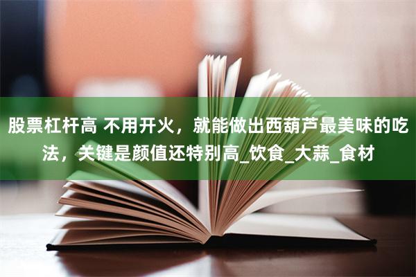 股票杠杆高 不用开火，就能做出西葫芦最美味的吃法，关键是颜值还特别高_饮食_大蒜_食材