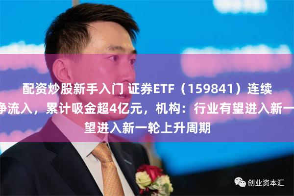 配资炒股新手入门 证券ETF（159841）连续8日获资金净流入，累计吸金超4亿元，机构：行业有望进入新一轮上升周期