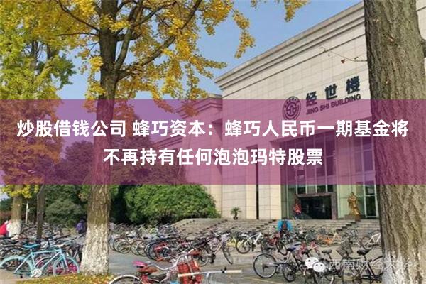 炒股借钱公司 蜂巧资本：蜂巧人民币一期基金将不再持有任何泡泡玛特股票