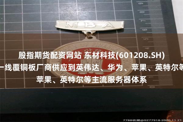 股指期货配资网站 东材科技(601208.SH)：已通过国内外一线覆铜板厂商供应到英伟达、华为、苹果、英特尔等主流服务器体系