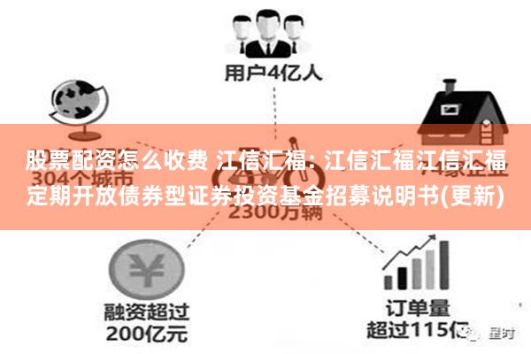 股票配资怎么收费 江信汇福: 江信汇福江信汇福定期开放债券型证券投资基金招募说明书(更新)