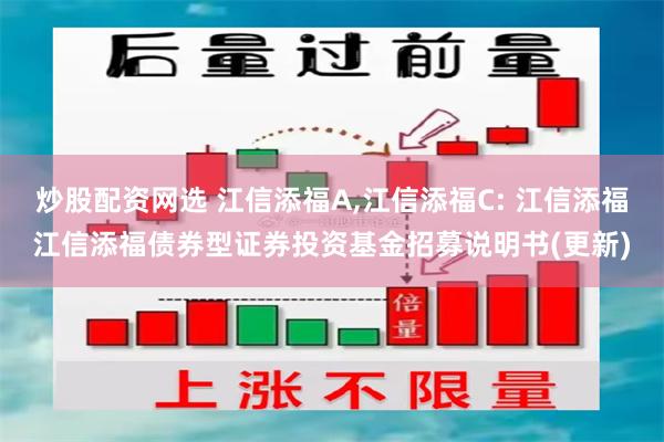 炒股配资网选 江信添福A,江信添福C: 江信添福江信添福债券型证券投资基金招募说明书(更新)