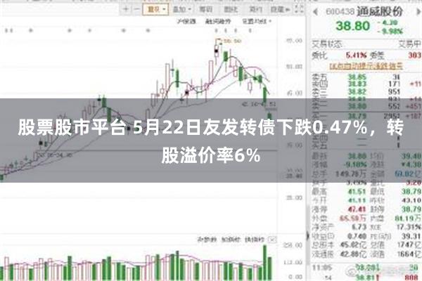 股票股市平台 5月22日友发转债下跌0.47%，转股溢价率6%