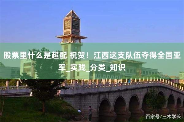 股票里什么是超配 祝贺！江西这支队伍夺得全国亚军_实践_分类_知识