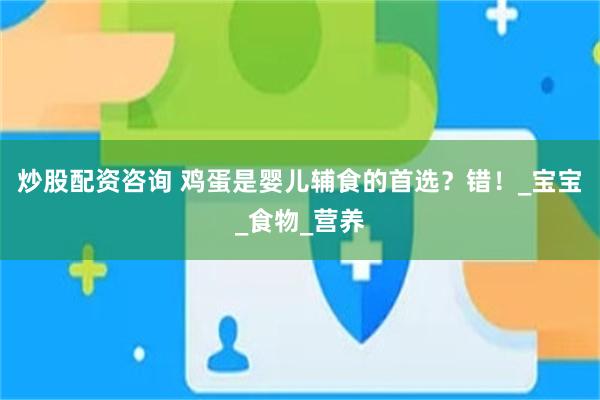 炒股配资咨询 鸡蛋是婴儿辅食的首选？错！_宝宝_食物_营养