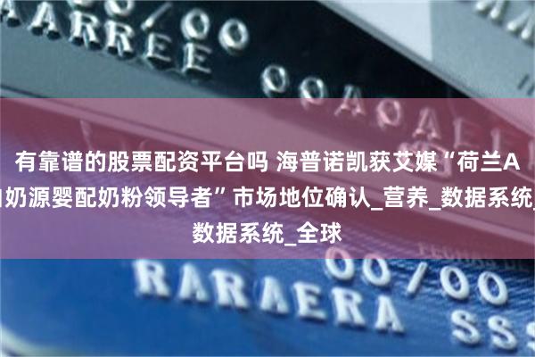 有靠谱的股票配资平台吗 海普诺凯获艾媒“荷兰A2蛋白奶源婴配奶粉领导者”市场地位确认_营养_数据系统_全球