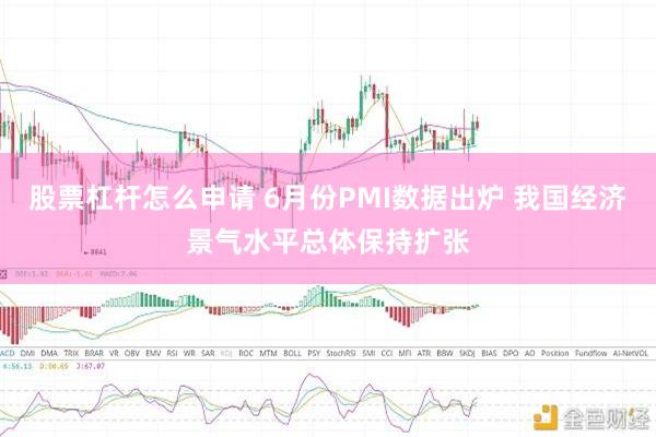 股票杠杆怎么申请 6月份PMI数据出炉 我国经济景气水平总体保持扩张