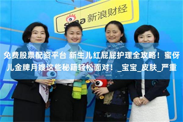 免费股票配资平台 新生儿红屁屁护理全攻略！蜜伢儿金牌月嫂这些秘籍轻松面对！_宝宝_皮肤_严重