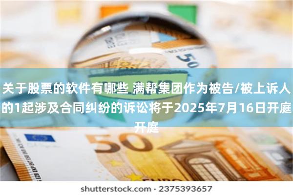 关于股票的软件有哪些 满帮集团作为被告/被上诉人的1起涉及合同纠纷的诉讼将于2025年7月16日开庭
