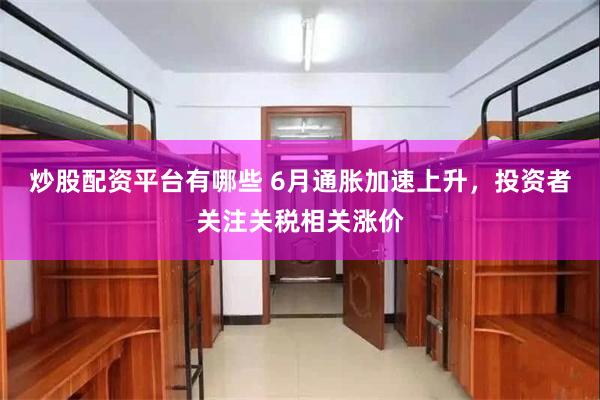 炒股配资平台有哪些 6月通胀加速上升，投资者关注关税相关涨价