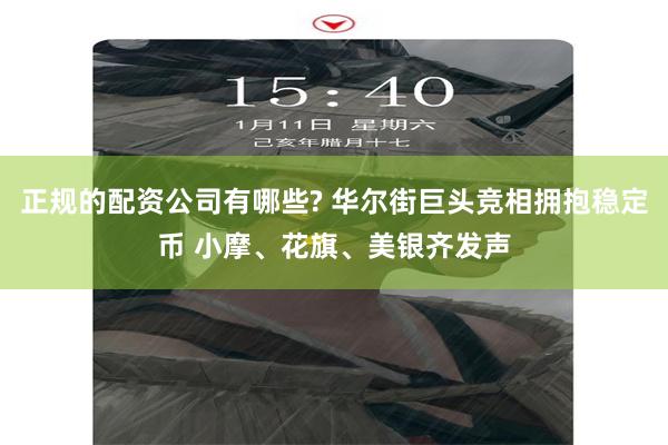 正规的配资公司有哪些? 华尔街巨头竞相拥抱稳定币 小摩、花旗、美银齐发声