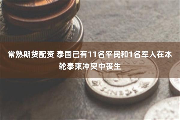 常熟期货配资 泰国已有11名平民和1名军人在本轮泰柬冲突中丧生