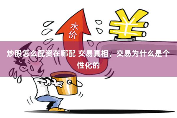 炒股怎么配资在哪配 交易真相，交易为什么是个性化的