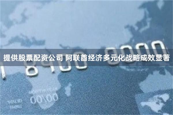 提供股票配资公司 阿联酋经济多元化战略成效显著