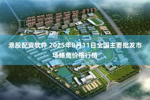 港股配资软件 2025年8月11日全国主要批发市场鳝鱼价格行情