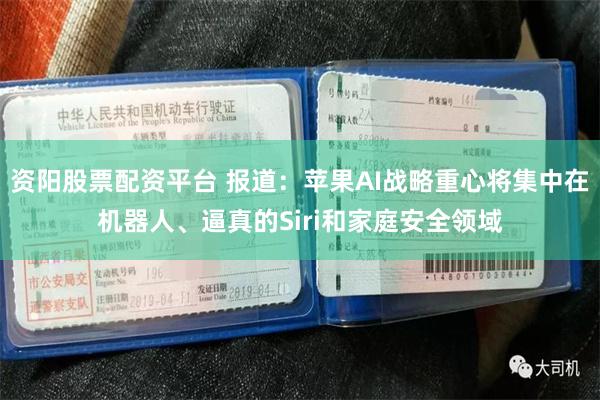 资阳股票配资平台 报道：苹果AI战略重心将集中在机器人、逼真的Siri和家庭安全领域