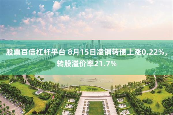 股票百倍杠杆平台 8月15日凌钢转债上涨0.22%，转股溢价率21.7%