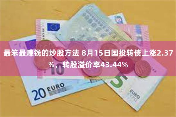 最笨最赚钱的炒股方法 8月15日国投转债上涨2.37%，转股溢价率43.44%
