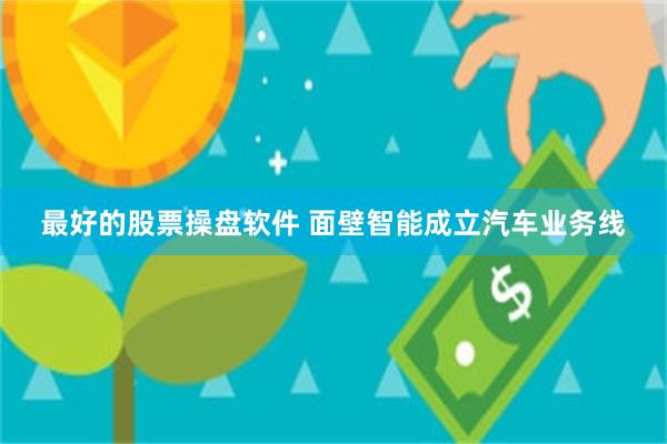 最好的股票操盘软件 面壁智能成立汽车业务线