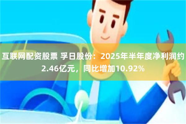 互联网配资股票 孚日股份：2025年半年度净利润约2.46亿元，同比增加10.92%