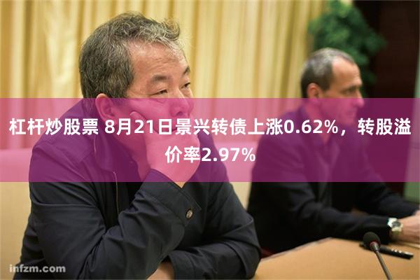 杠杆炒股票 8月21日景兴转债上涨0.62%，转股溢价率2.97%