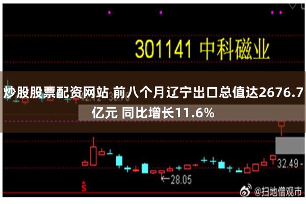 炒股股票配资网站 前八个月辽宁出口总值达2676.7亿元 同比增长11.6%
