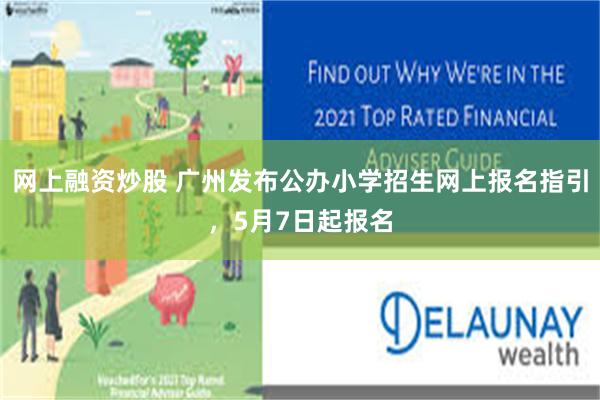 网上融资炒股 广州发布公办小学招生网上报名指引，5月7日起报名