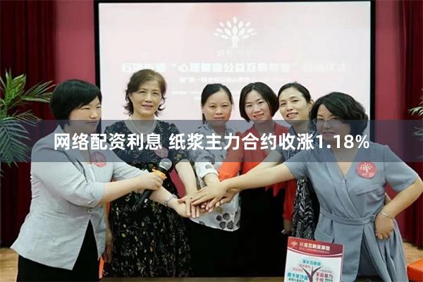 网络配资利息 纸浆主力合约收涨1.18%