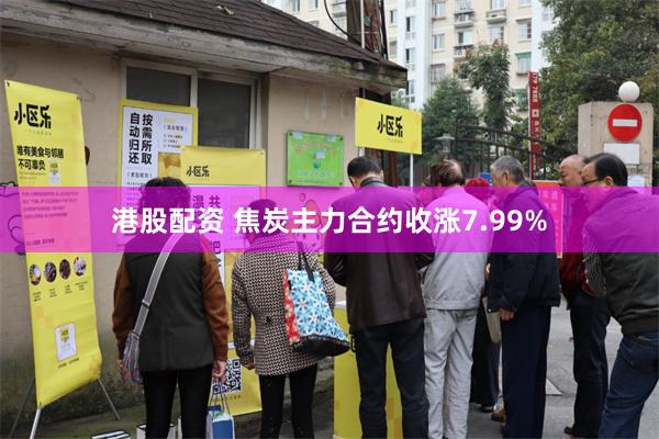 港股配资 焦炭主力合约收涨7.99%