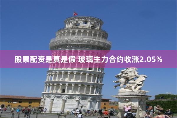 股票配资是真是假 玻璃主力合约收涨2.05%
