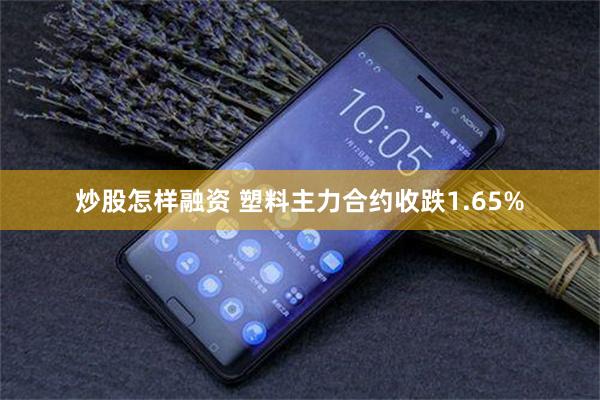 炒股怎样融资 塑料主力合约收跌1.65%
