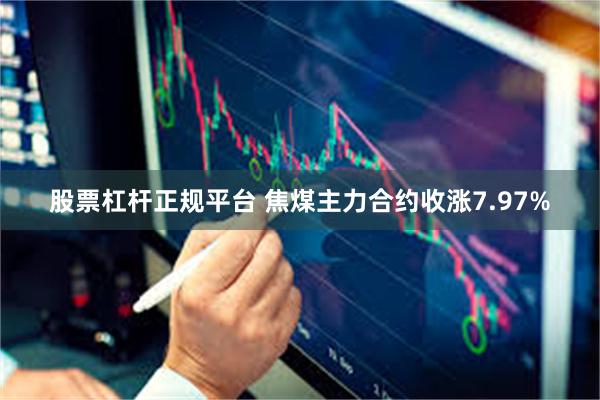 股票杠杆正规平台 焦煤主力合约收涨7.97%