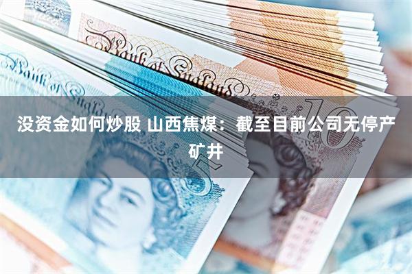 没资金如何炒股 山西焦煤：截至目前公司无停产矿井