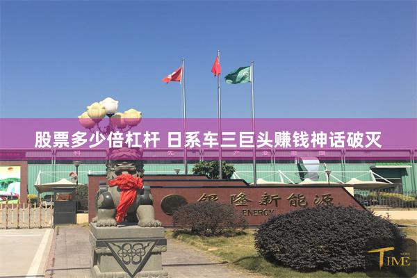 股票多少倍杠杆 日系车三巨头赚钱神话破灭