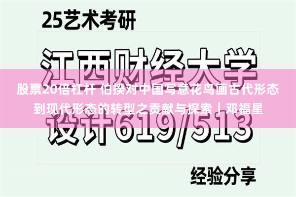 股票20倍杠杆 伯揆对中国写意花鸟画古代形态到现代形态的转型之贡献与探索｜邓福星