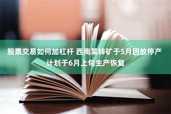 股票交易如何加杠杆 西南某锌矿于5月因故停产 计划于6月上旬生产恢复