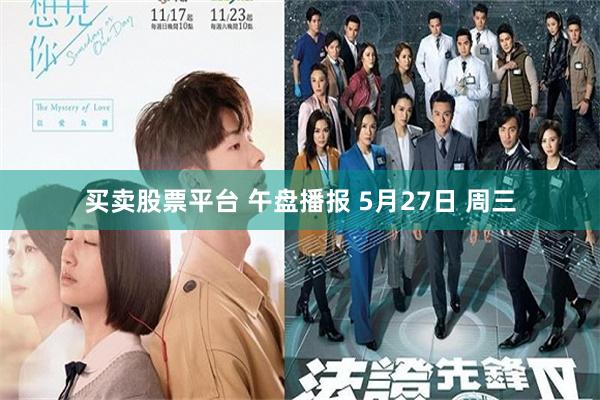 买卖股票平台 午盘播报 5月27日 周三