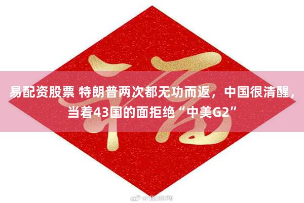 易配资股票 特朗普两次都无功而返，中国很清醒，当着43国的面拒绝“中美G2”