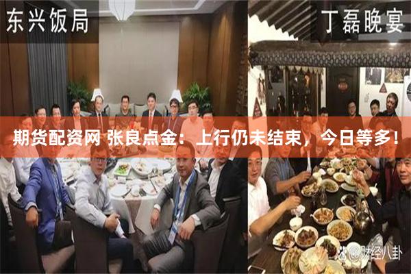 期货配资网 张良点金：上行仍未结束，今日等多！