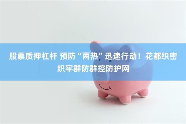 股票质押杠杆 预防“两热”迅速行动！花都织密织牢群防群控防护网