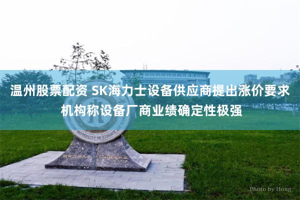 温州股票配资 SK海力士设备供应商提出涨价要求 机构称设备厂商业绩确定性极强