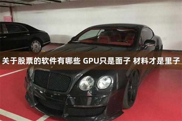 关于股票的软件有哪些 GPU只是面子 材料才是里子