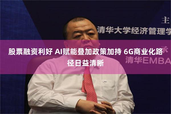 股票融资利好 AI赋能叠加政策加持 6G商业化路径日益清晰