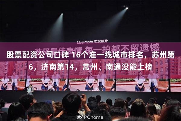 股票配资公司口碑 16个准一线城市排名，苏州第6，济南第14，常州、南通没能上榜