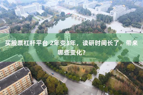 买股票杠杆平台 2年变3年，读研时间长了，带来哪些变化？