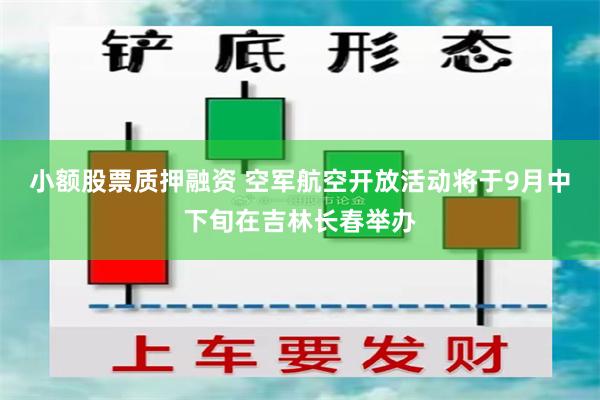 小额股票质押融资 空军航空开放活动将于9月中下旬在吉林长春举办
