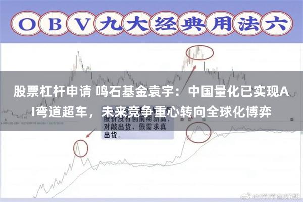 股票杠杆申请 鸣石基金袁宇：中国量化已实现AI弯道超车，未来竞争重心转向全球化博弈